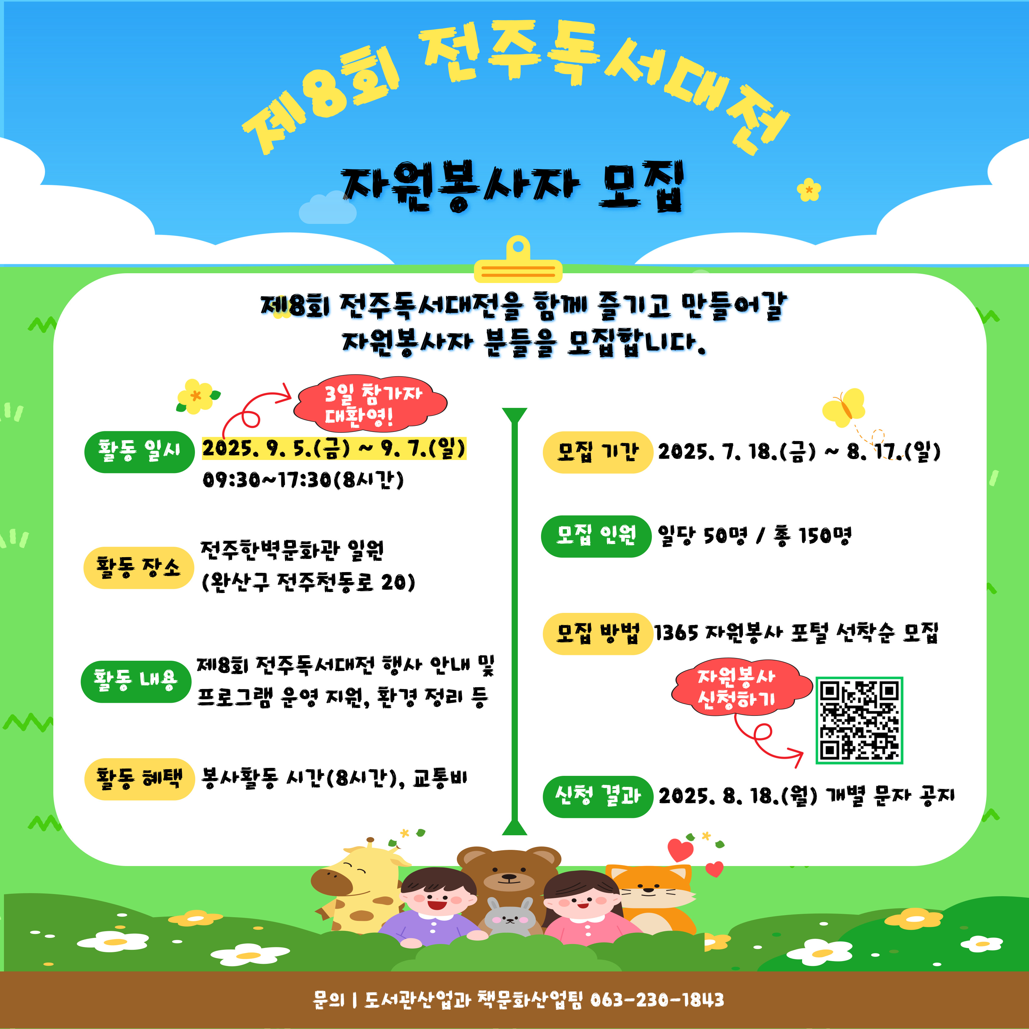 전주시에서 독서문화 진흥을 위해 전주한벽문화관 및 완판본문화관 일원에서 '제8회 전주독서대전'을 개최한다고 하니, 많은 관심 부탁드립니다.

가. 모집기간: 2025. 7. 18.(금) ~ 8. 17.(일)
나. 모집인원: 총 150명(일 평균 50명)
다. 모집방법: 1365 자원봉사자 포털 선착순 접수
라. 활동일시: 2025. 9. 5.(금) ~ 9. 7.(일) 09:30~17:30(8시간)
마. 활동내용: 제8회 전주독서대전 행사 안내 및 프로그램  운영 지원, 환경 정리 등
바. 활동혜택: 봉사활동 시간(8시간), 교통비
사. 결과공지: 2025. 8. 18.(월) 개별 문자 공지