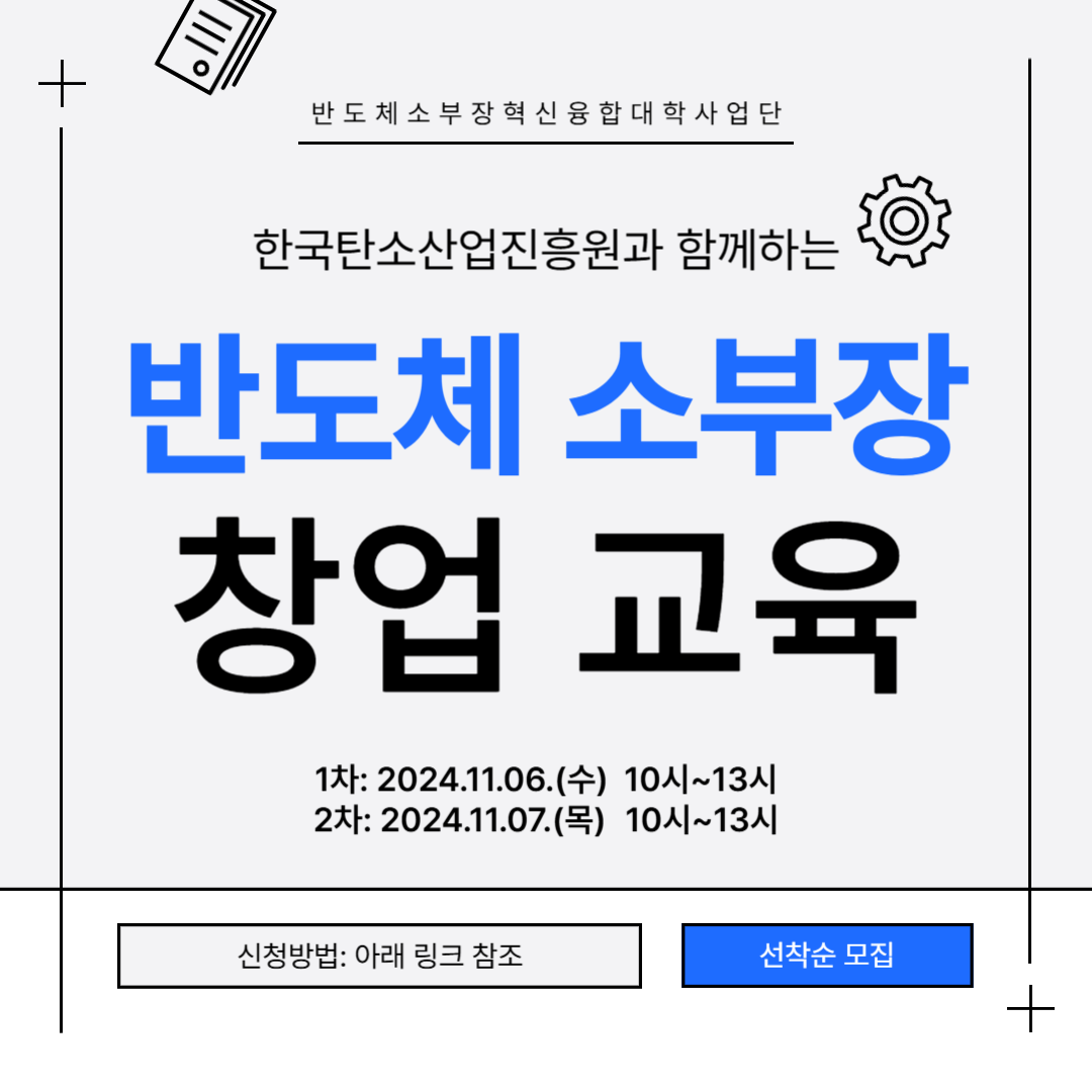 반도체 소 부 장 혁신 융합 대학사업단
한국탄소산업진흥원과 함께하는
반도체 소부장
창업 교육
1차: 2024.11.06.(수) 10시~13시
2차: 2024.11.07.(목) 10시~13시
신청방법: 아래 링크 참조
선착순 모집