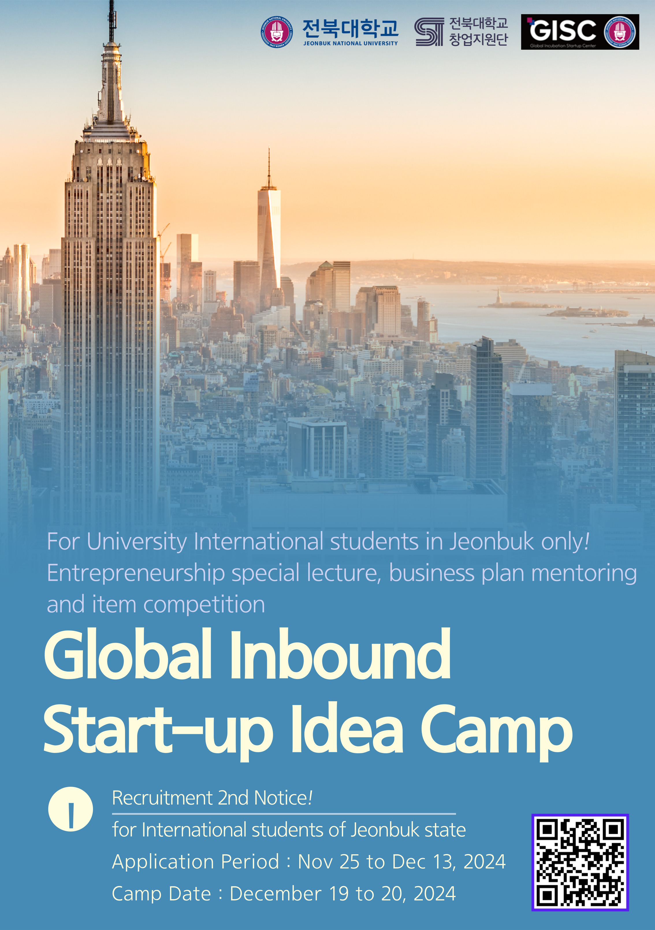 For University International students in Jeonbuk only! Entrepreneurship special lecture, business plan mentoring and item competition Global Inbound Start-up Idea Camp Recruitment Notice! for International students of Jeonbuk state Application Period : Nov 25 to Dec 13, 2024 Camp Date : December 19 to 20, 2024
